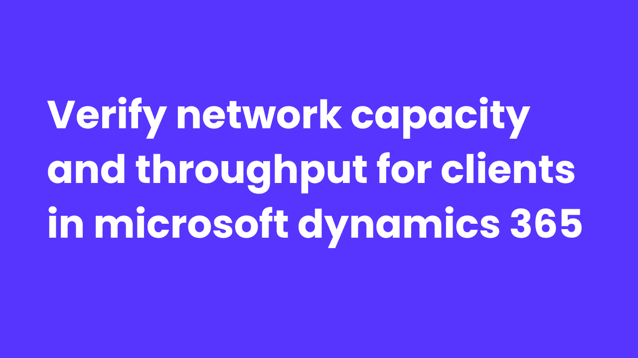 Verify network capacity and throughput for clients in Microsoft Dynamics 365