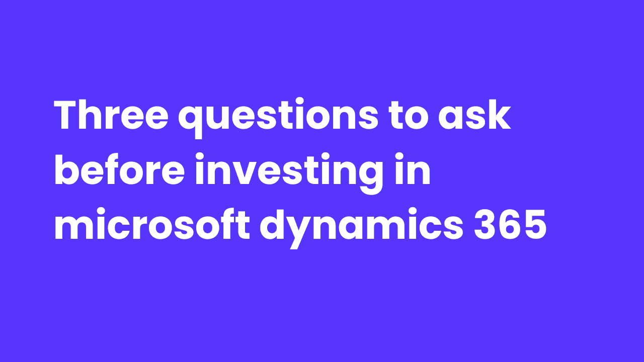 Three Questions To Ask Before Investing in Microsoft Dynamics 365